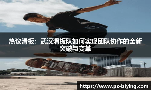 热议滑板：武汉滑板队如何实现团队协作的全新突破与变革