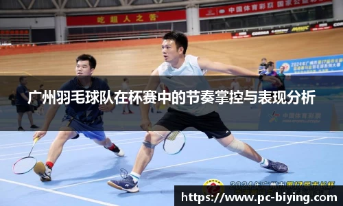 广州羽毛球队在杯赛中的节奏掌控与表现分析