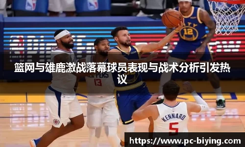 篮网与雄鹿激战落幕球员表现与战术分析引发热议